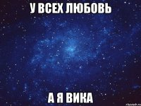 У всех любовь А я Вика