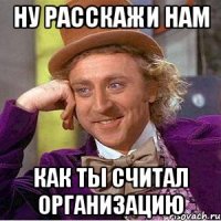 ну расскажи нам как ты считал организацию