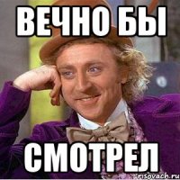 Вечно бы Смотрел