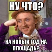 Ну что? На Новый Год на площадь?