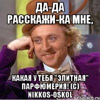 Да-Да Расскажи-ка мне, какая у тебя "элитная" парфюмерия! (c) Nikkos-Oskol