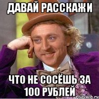 ДАВАЙ РАССКАЖИ ЧТО НЕ СОСЁШЬ за 100 РУБЛЕЙ