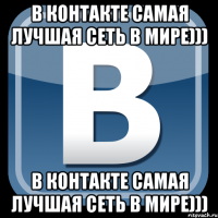 В контакте самая лучшая сеть в мире))) В контакте самая лучшая сеть в мире)))