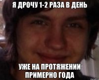 я дрочу 1-2 раза в день уже на протяжении примерно года