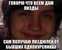 Говорю что всем дам пизды сам получаю пиздюлей от бывших однокурсниках