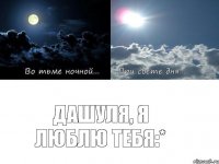 Дашуля, я люблю тебя:*
