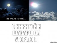 С Никитой и Шаваршем угораю я