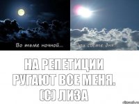 На репетиции ругают все меня. (с) Лиза