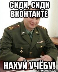 сиди, сиди вконтакте нахуй учёбу!