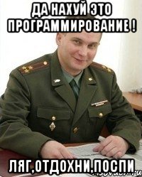 да нахуй это программирование ! ляг,отдохни,поспи