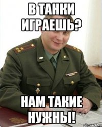 в танки играешь? нам такие нужны!