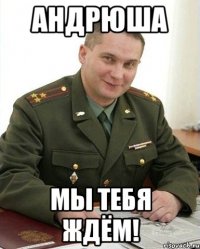 андрюша мы тебя ждём!