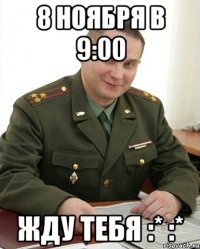 8 ноября в 9:00 жду тебя :* :*