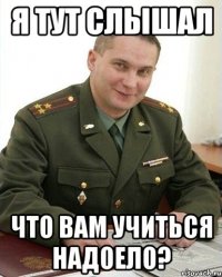 я тут слышал что вам учиться надоело?