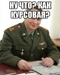 ну что? как курсовая? 