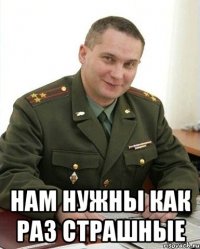  нам нужны как раз страшные