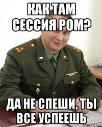 как там сессия ром? да не спеши, ты все успеешь