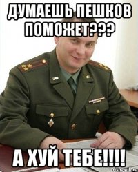 думаешь пешков поможет??? а хуй тебе!!!