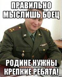 правильно мыслишь боец родине нужны крепкие ребята!