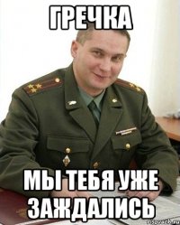 Гречка Мы тебя уже заждались