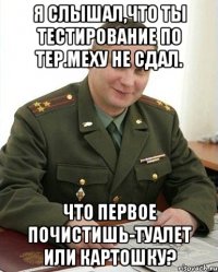 Я слышал,что ты тестирование по тер.меху не сдал. Что первое почистишь-туалет или картошку?