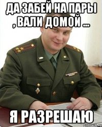 Да забей на пары , вали домой ... я разрешаю