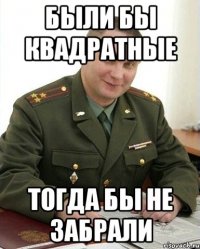 Были бы квадратные тогда бы не забрали