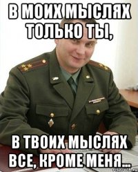 В моих мыслях только ты, в твоих мыслях все, кроме меня...