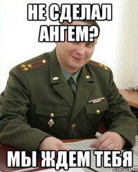 Не сделал ангем? Мы ждем тебя