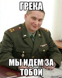 ГРЕКА МЫ ИДЕМ ЗА ТОБОЙ