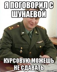 Я поговорил с шунаевой Курсовую можешь не сдавать