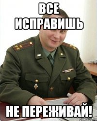 все исправишь не переживай!