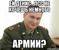 ей Денис...псс не хочешь немного армии?