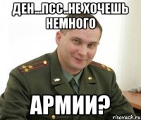 Ден...псс..не хочешь немного армии?