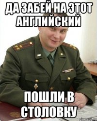 Да забей на этот английский Пошли в столовку