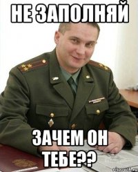 не заполняй зачем он тебе??