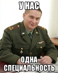 У нас Одна специальность