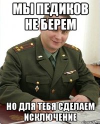 мы педиков не берем но для тебя сделаем исключение