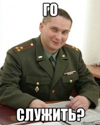 Го служить?