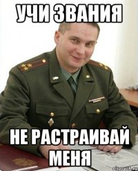 учи звания не растраивай меня