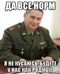 да все норм я не кусаюсь, будете у нас как родные