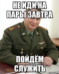 не иди на пары завтра пойдём служить