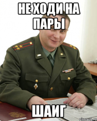 Не ходи на пары Шаиг