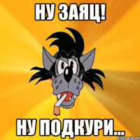 ну заяц! ну подкури...