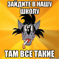 зайдите в нашу школу там все такие