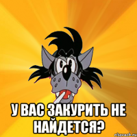  У вас закурить не найдется?