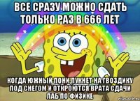 все сразу можно сдать только раз в 666 лет когда южный пони пукнет на гвоздику под снегом и откроются врата сдачи лаб по физике