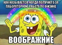 как называется, когда получил 5 за лабораторную работу по физике ВООБРАЖНИЕ