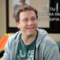 вер ты похожа на хоттабича