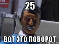 25 Вот это поворот